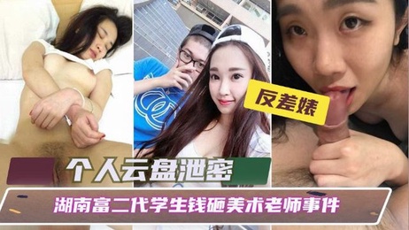湖南富二代用钱诱惑美术老师，校园内上演黑料事件，精神小妹沉迷其中。