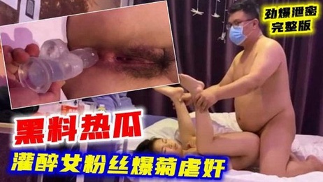 某X网红灌醉女粉丝后，在偷拍摄像头的记录下，爆菊虐奸，国产黑料事件曝光。