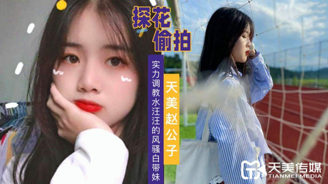 天美赵公子探花，实力调教水汪汪的风骚白带妹，国产原创天美传媒的极致体验。