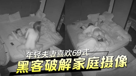 黑客入侵家庭摄像头 偷窥年轻夫妻69式激情瞬间 家庭监控泄露隐私