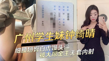 广州05年学生妹钟绮晴细腰翘臀被大屌金主无套内射