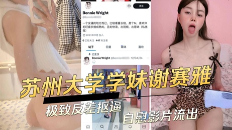 苏州大学学妹谢赛雅私密自慰视频曝光，极致反差引热议