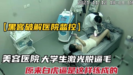 大学生激光脱毛私密处，白虎诱惑，监控泄露隐私瞬间