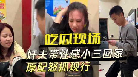 奸夫携小三回家被原配抓现行，激战视频曝光：扯衣暴打，现场混乱不堪