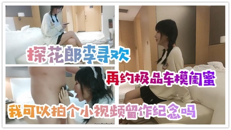 探花郎李寻欢再约车模闺蜜：我好喜欢你，能拍个小视频留纪念吗？