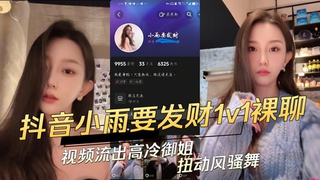 抖音小雨要发财1v1裸聊视频流出，高冷御姐扭动风骚舞，黑料吃瓜，展现诱人身姿，魅惑众生。