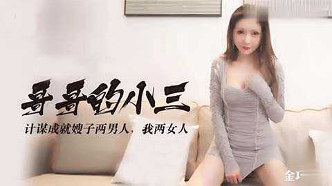 哥哥的小三引诱哥哥通奸，淫语挑逗让他难以抗拒，最终堕入偷情的深渊。