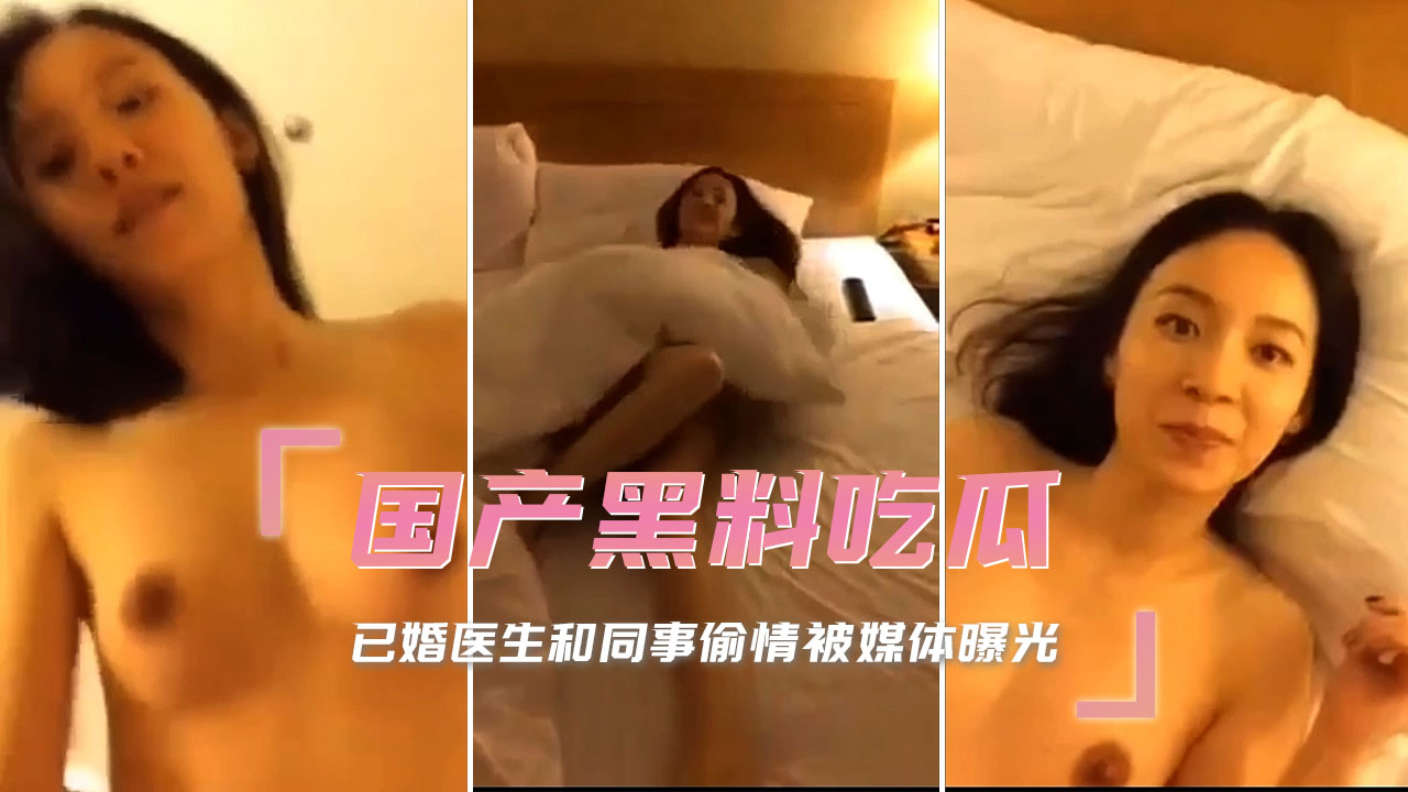 已婚医生与同事偷情被媒体曝光，场面火辣引发热门吃瓜事件