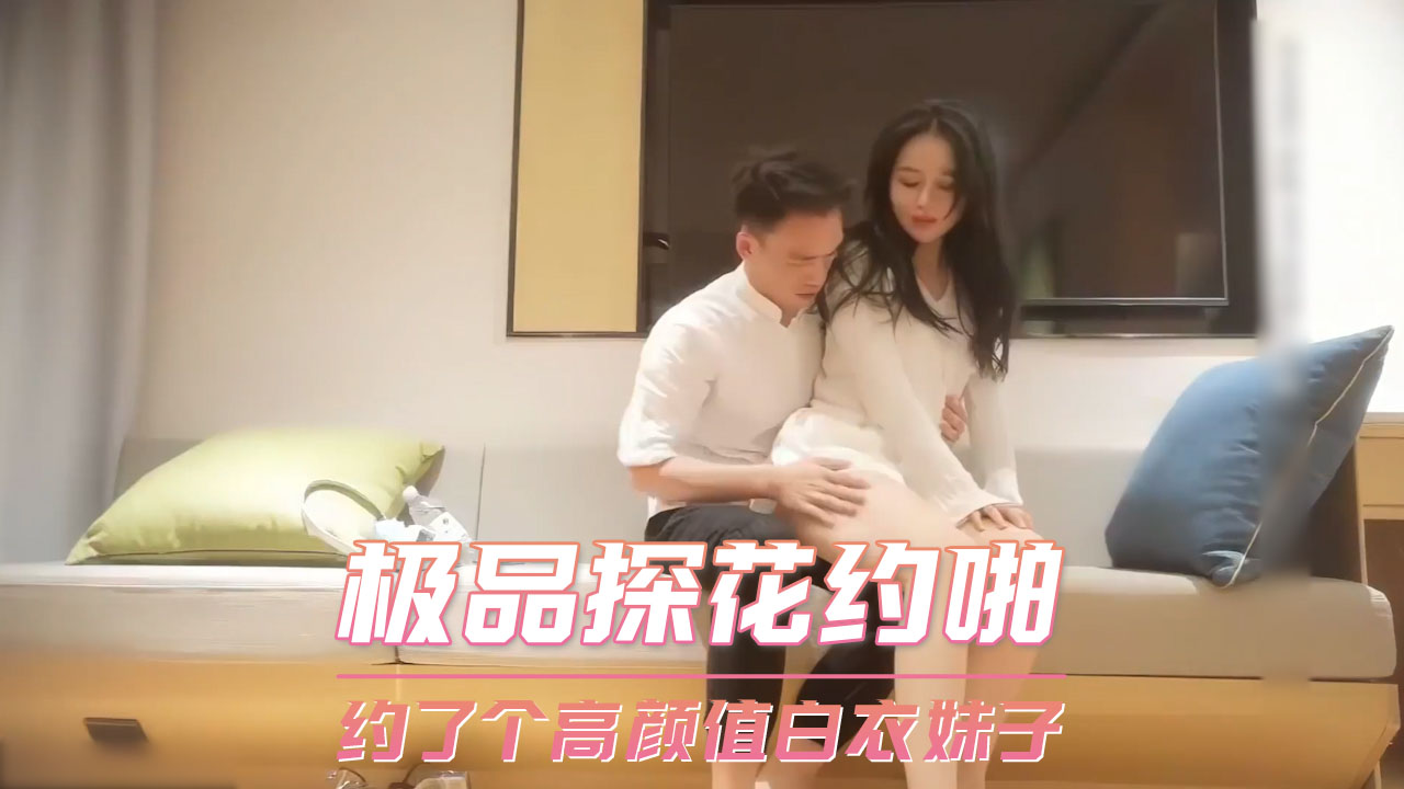 极品探花约啪高颜值白衣妹子，口交偷拍激情瞬间