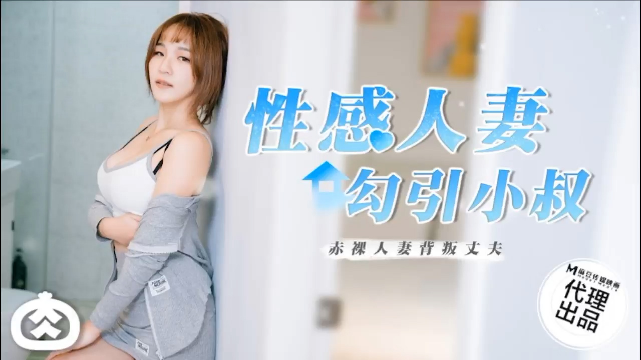 性感人妻赤裸勾引小叔，背叛丈夫，国产肉肉传媒激情呈现。