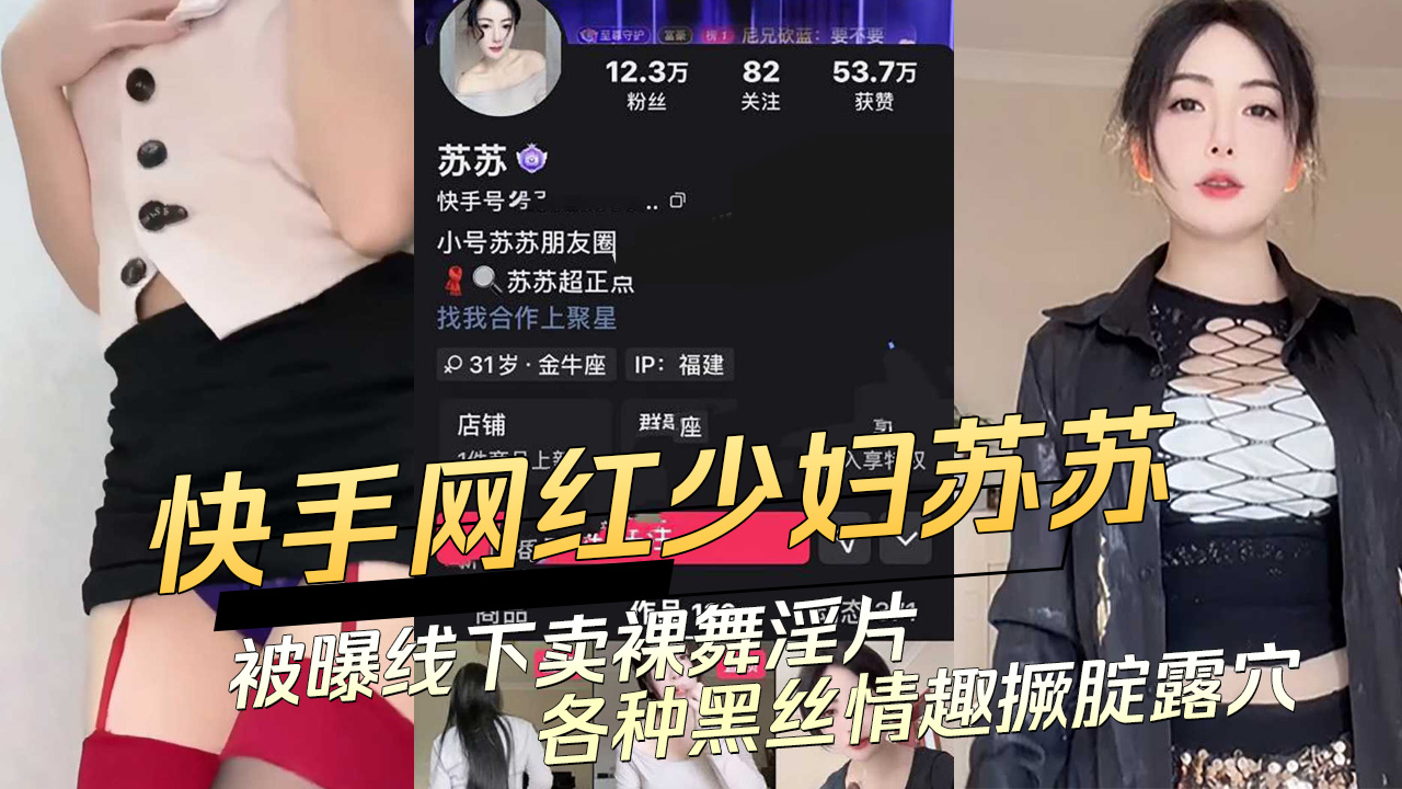 快手网红少妇苏苏线下卖裸舞淫片，黑丝情趣撅腚露穴，令人吃瓜不停，黑料满天飞