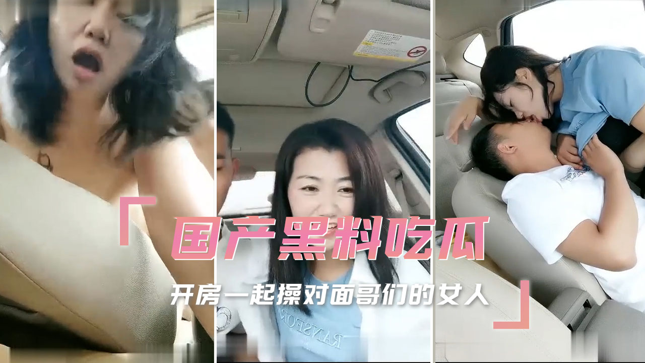 国产黑料吃瓜：开房激战对面哥们的女人，激情难耐，荒唐一夜。