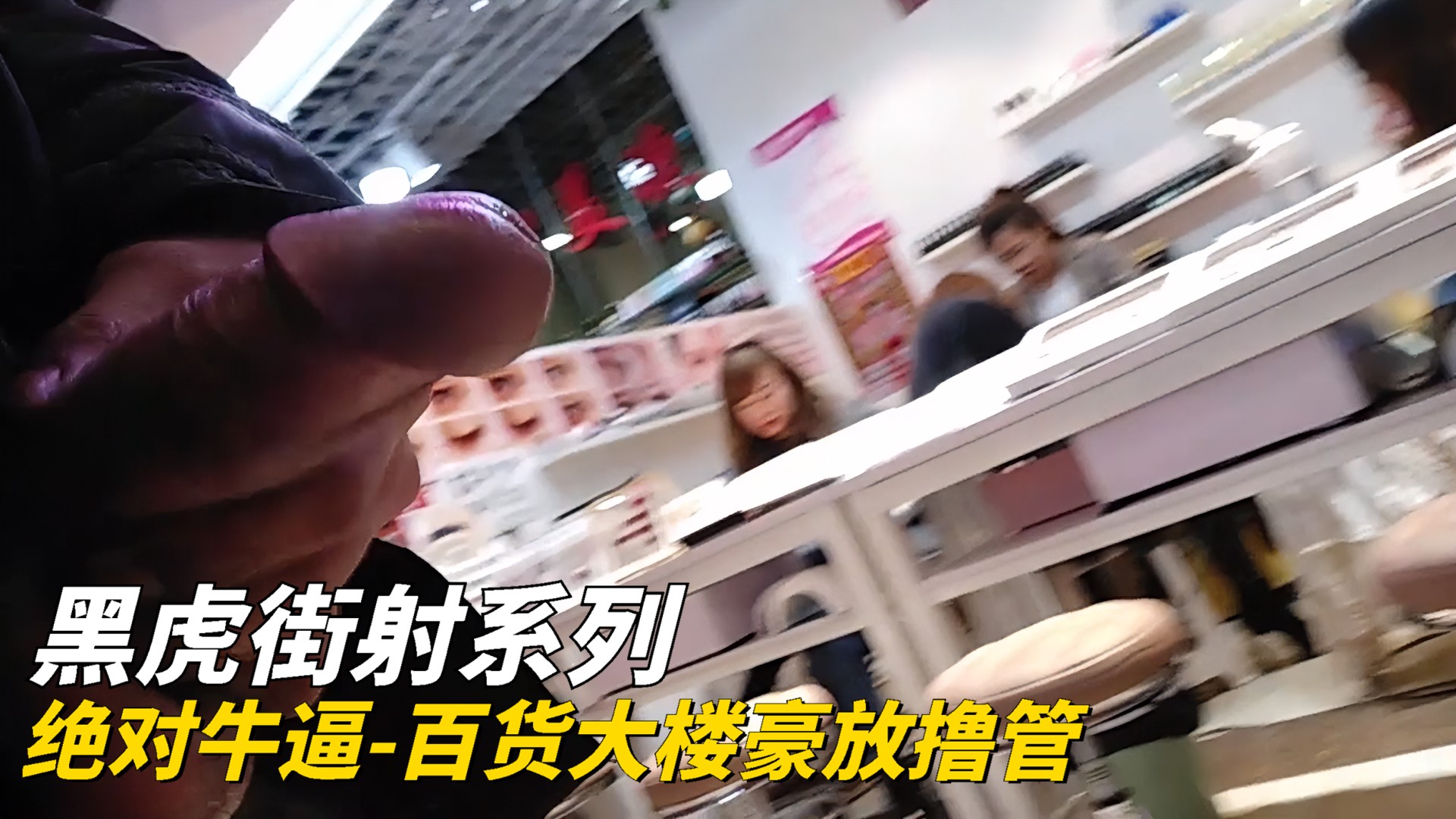 黑虎街射：百货大楼激情豪放 撸管体验绝对狂野刺激 极致快感