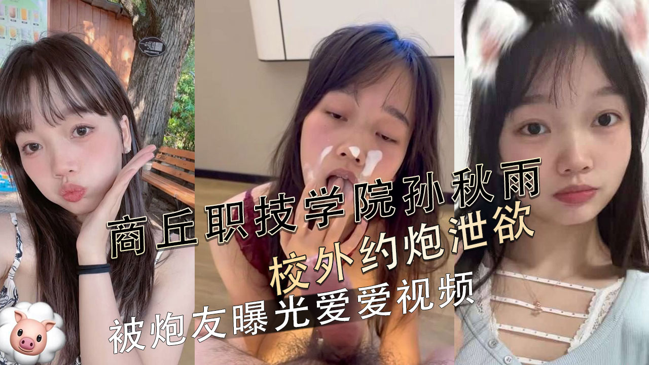 商丘职业技术学院孙秋雨校外激情约会 私密视频遭泄露 学生妹反差大