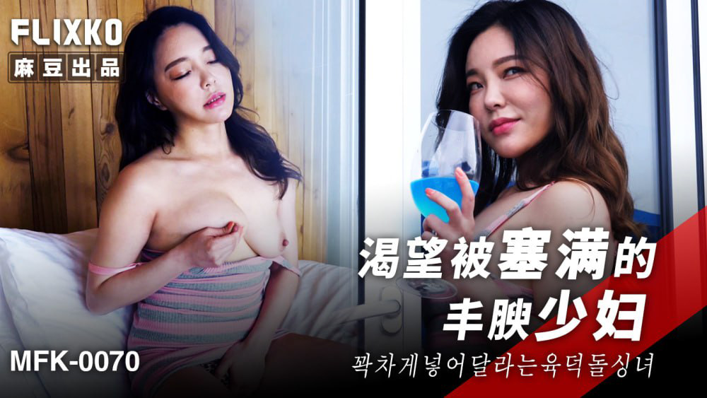 丰腴少妇渴望被填满，国产麻豆传媒原创激情呈现