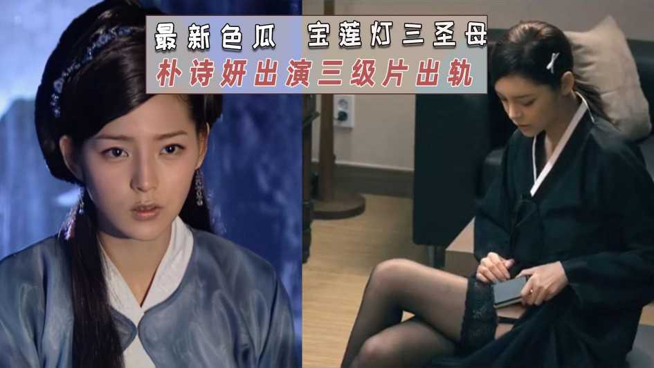 宝莲灯三圣母扮演者朴诗妍出演三级片 出轨警察床戏曝光 粉嫩萝莉诱惑