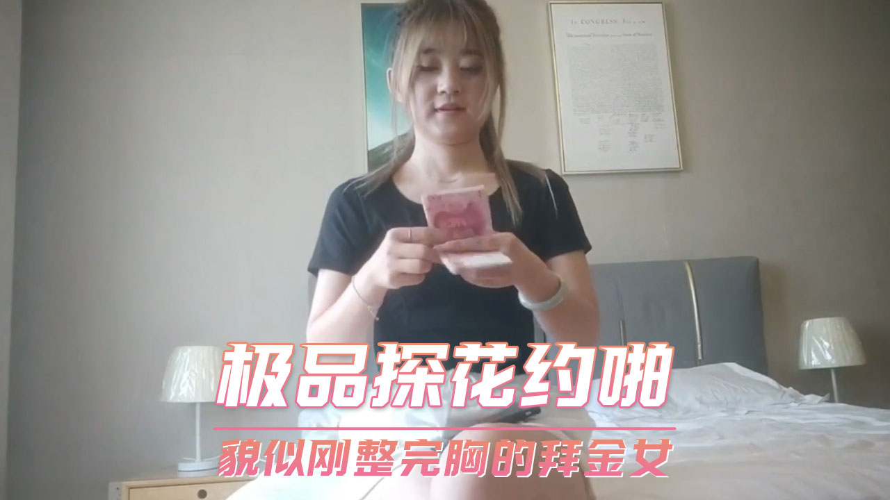 极品探花约啪 刚整完胸的拜金女 口交偷拍