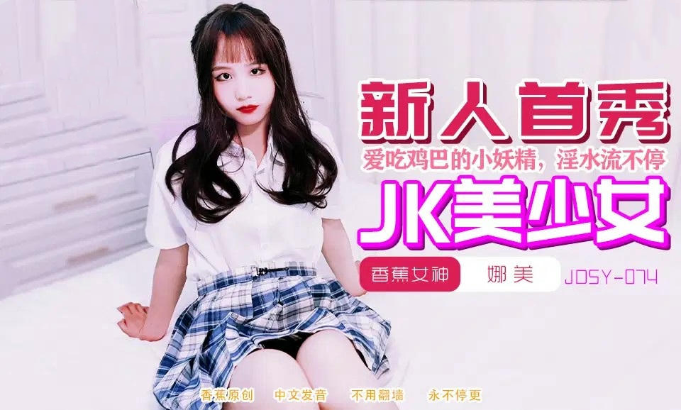 娜美，JK美少女，学习吃鸡巴的国产原创香蕉视频