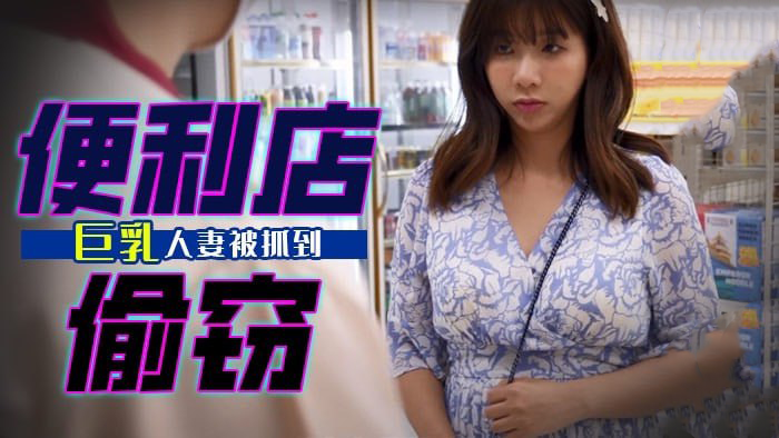 巨乳人妻便利店行窃被抓现行，羞愧难当接受严厉惩罚，麻豆传媒国产原创作品。