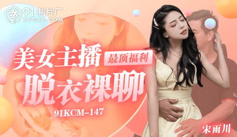 91制片厂美女主播顶级福利 脱衣裸聊 国产诱惑 91KCM-147