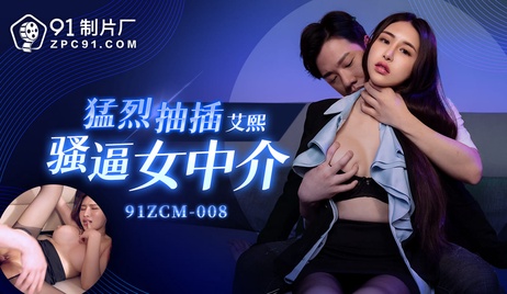 91制片厂猛烈抽插骚逼女中介，国产淫靡场景，激情四射