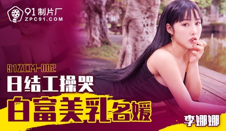 91制片厂日结工狂虐白富美名媛娇喘连连 91制片厂 乳名媛