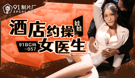 91制片厂出品，国产女医生酒店激情约会，诱惑难挡