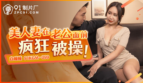 美人妻在老公面前被疯狂操弄，国产91制片厂的极致诱惑。