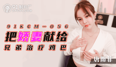 娇妻献身兄弟疗愈，国产91制片厂激情奉献