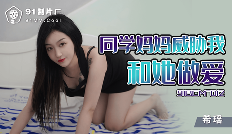 91制片厂出品，国产佳作，妈妈威胁同学和我激情缠绵，欲火焚身。