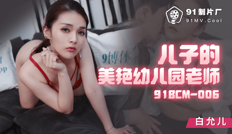 儿子在美颜幼儿园的老师，国产91制片厂出品，诱惑无比。