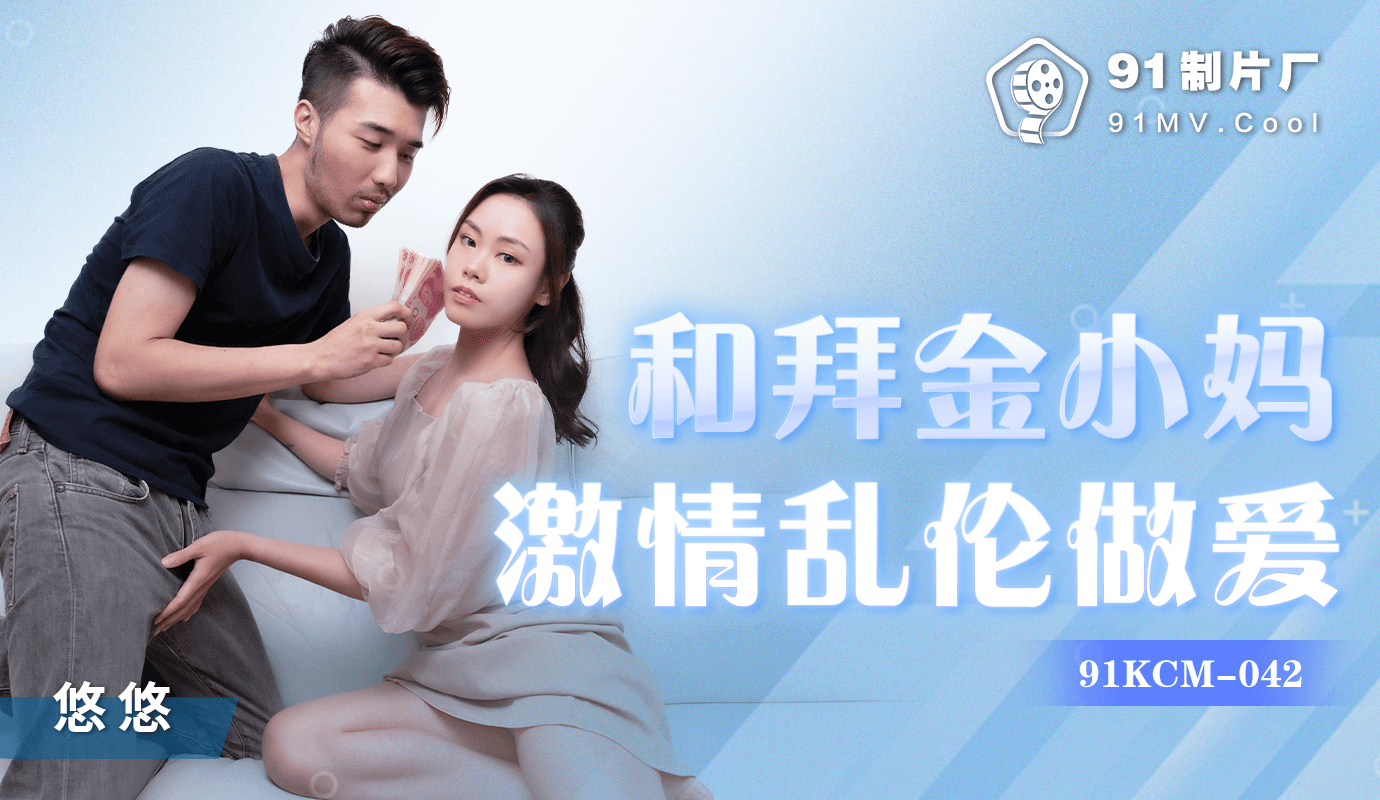 91制片厂出品的拜金小妈与儿子激情乱伦 国产诱惑 让人欲火焚身