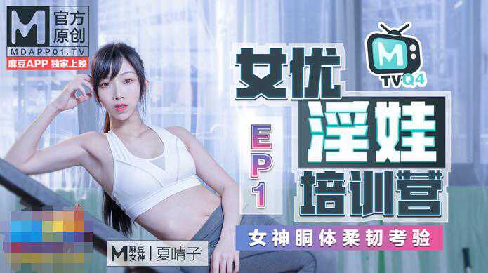 麻豆传媒女优淫娃训练营EP1女神酮体柔韧考验 夏晴子 苏清歌 凌薇 娇喘呻吟 肢体缠绵