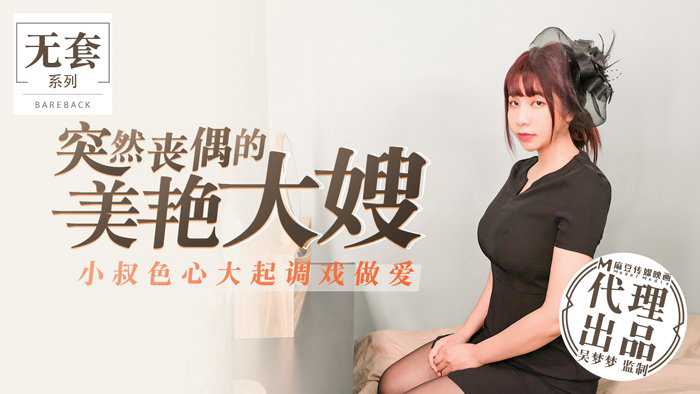 麻豆传媒：突然丧偶的美艳大嫂被小叔调戏引发激情做爱 吴梦梦