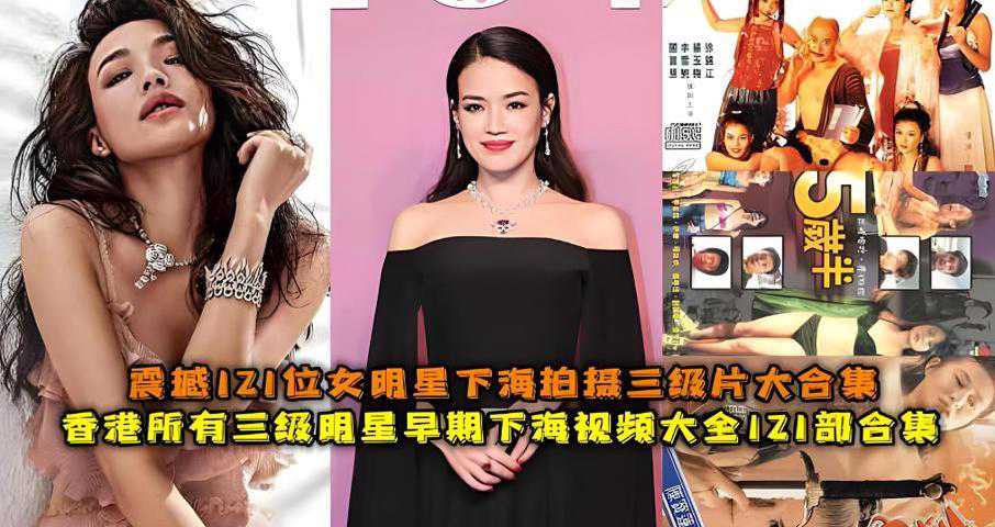 香港三级明星早期下海视频大全，121位女星拍摄三级片震撼合集，激情四射，香港三级，艳丽无边。