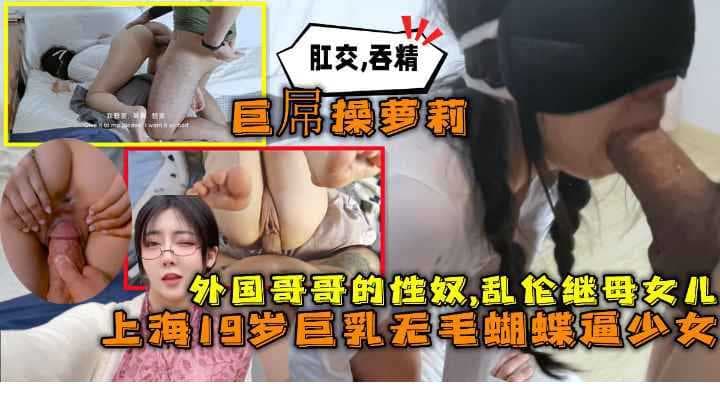 19岁上海妹妹巨乳无毛，粉嫩蝴蝶逼自慰被外国哥哥撞见，萝莉少女的秘密瞬间暴露。