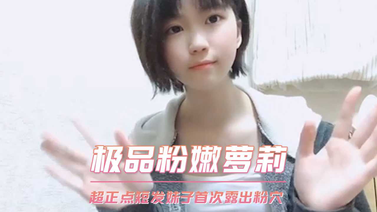 极品粉嫩萝莉短发美腿妹子首次自慰露出粉穴