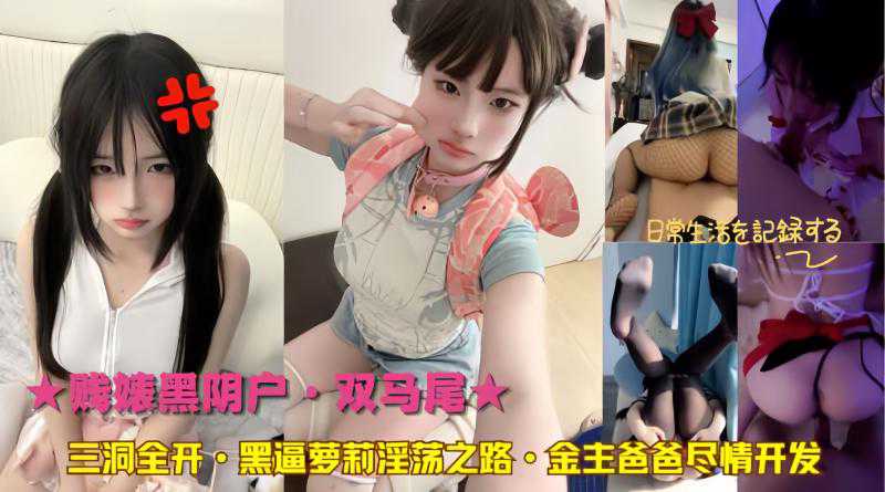 黑逼萝莉双马尾，淫荡之路被金主爸爸尽情开发，三洞全开，黑料吃瓜的极致享受。