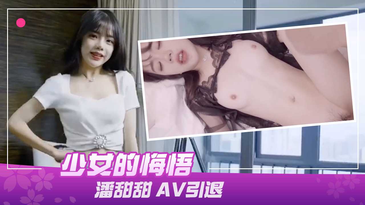 91制片厂出品，少女潘甜甜在AV引退之作中展现悔悟之情，引人入胜。