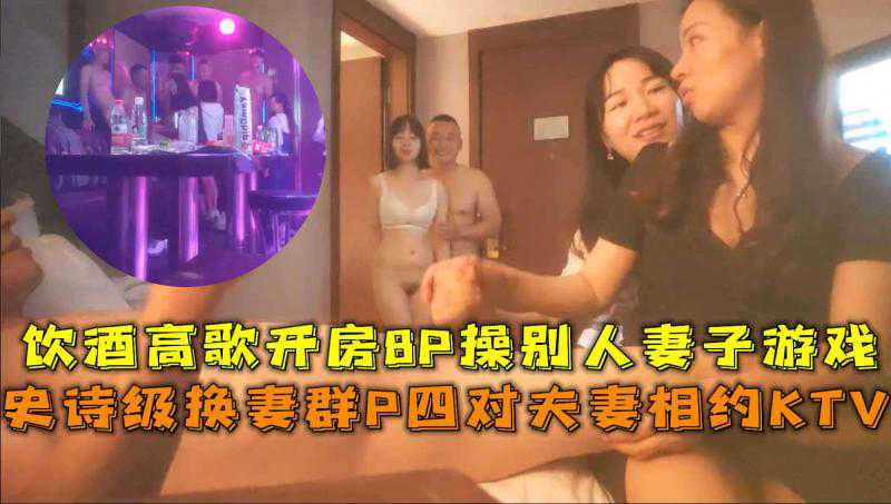 四对夫妻KTV畅饮狂欢，交换伴侣激情8P，绿帽游戏尽兴，情欲高涨。