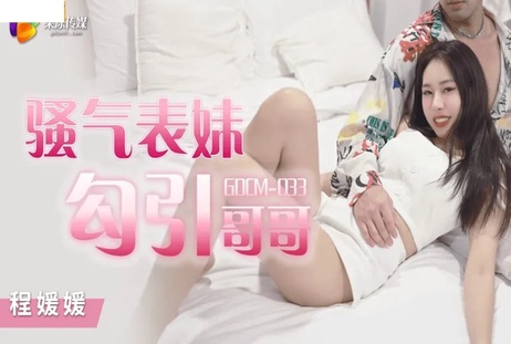 果冻传媒骚气妹妹程媛媛勾引哥哥 激情四射 让人欲火焚身