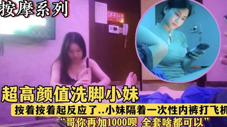 午夜按摩店里的超高颜值洗脚妹，按摩时隔着一次性内裤挑逗我，看到我起反应，真是按摩会所里的spa享受。