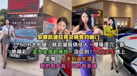 安徽凯迪拉克女销售175cm大长腿美人肤如凝脂床上表现火辣引人注目黑料吃瓜
