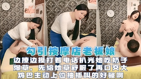 在按摩会所里，边撩边摸老板娘，扒光她吃奶子，爆草后她舒服得主动上位抽插，骚叫连连。