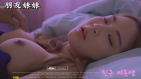 韩国朋友的妹妹诱惑：性感妹子私密时刻，【韩国】【三级】
