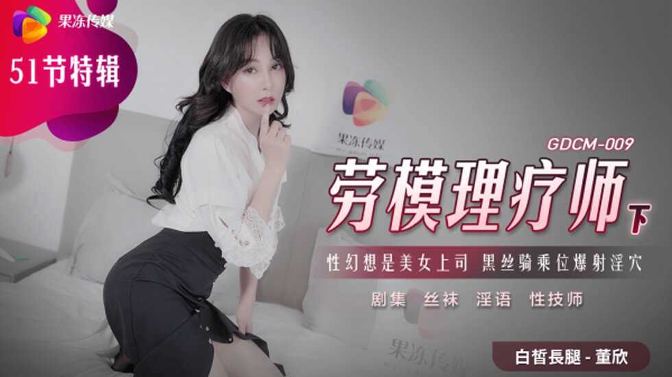 果冻传媒GDCM-009劳模理疗师下-董欣：技艺高超的理疗师董欣，带你体验果冻传媒独特的性爱按摩服务，享受极致的快感。