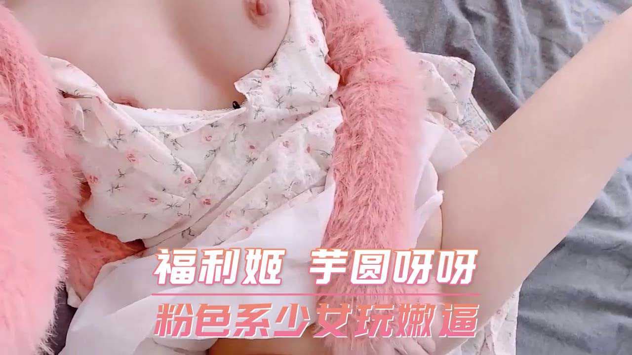 芋圆呀呀，粉色系少女展露白虎，娇嫩玩弄惹人迷恋。