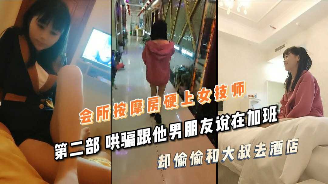 哄骗男友说加班，实则与大叔偷偷去酒店，享受会所spa的按摩技师服务。
