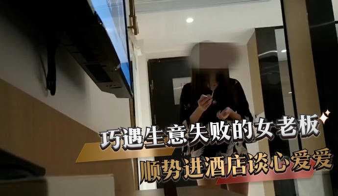 巧遇生意失败的女老板，顺势进酒店谈心，激情四射，探花之旅，爱爱无边。