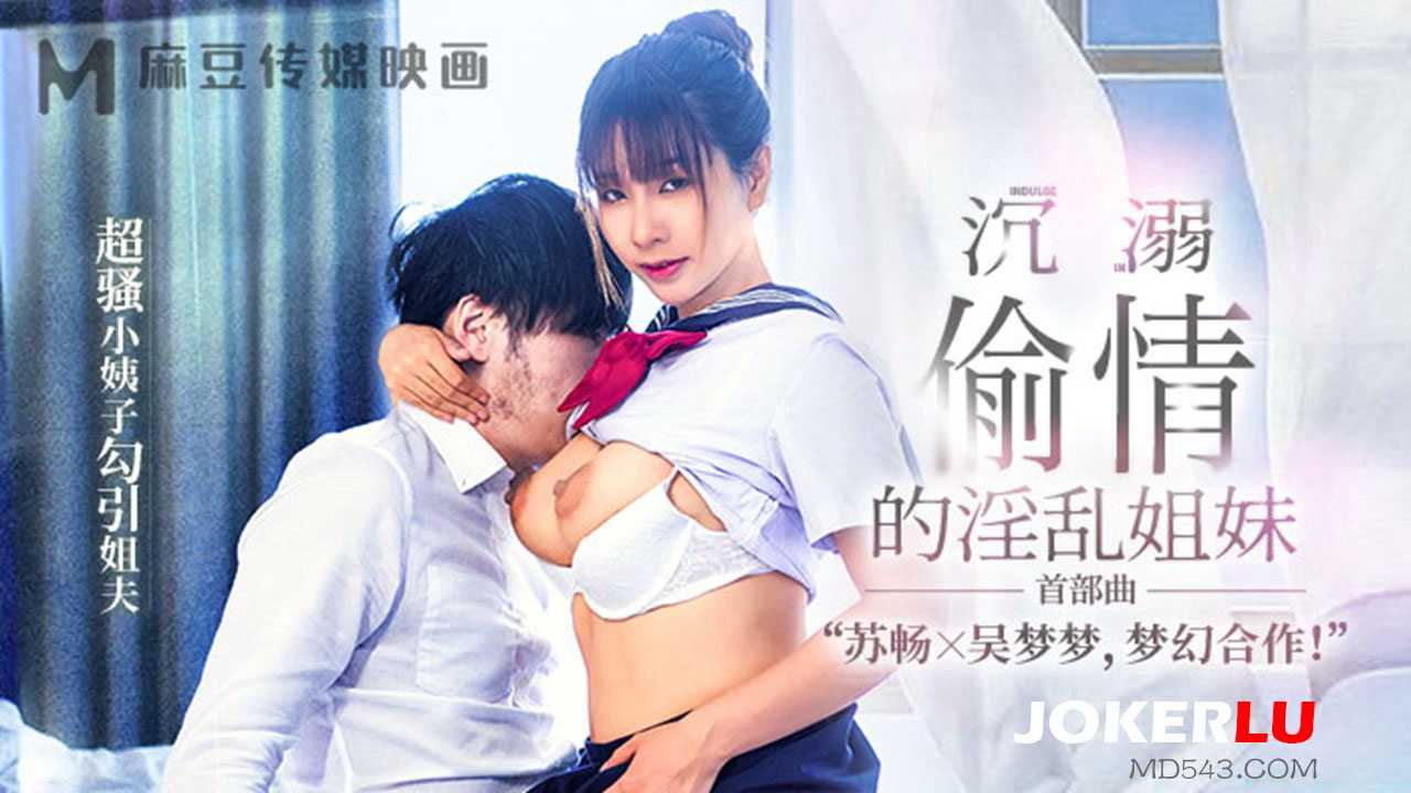 麻豆传媒映画.MGL-0001.苏畅.吴梦梦.沉溺偷情的淫乱姐妹.超骚小姨子勾引姐夫 麻豆 偷情 姐夫 苏畅吴梦梦偷情淫乱姐妹超骚小姨子勾引姐夫